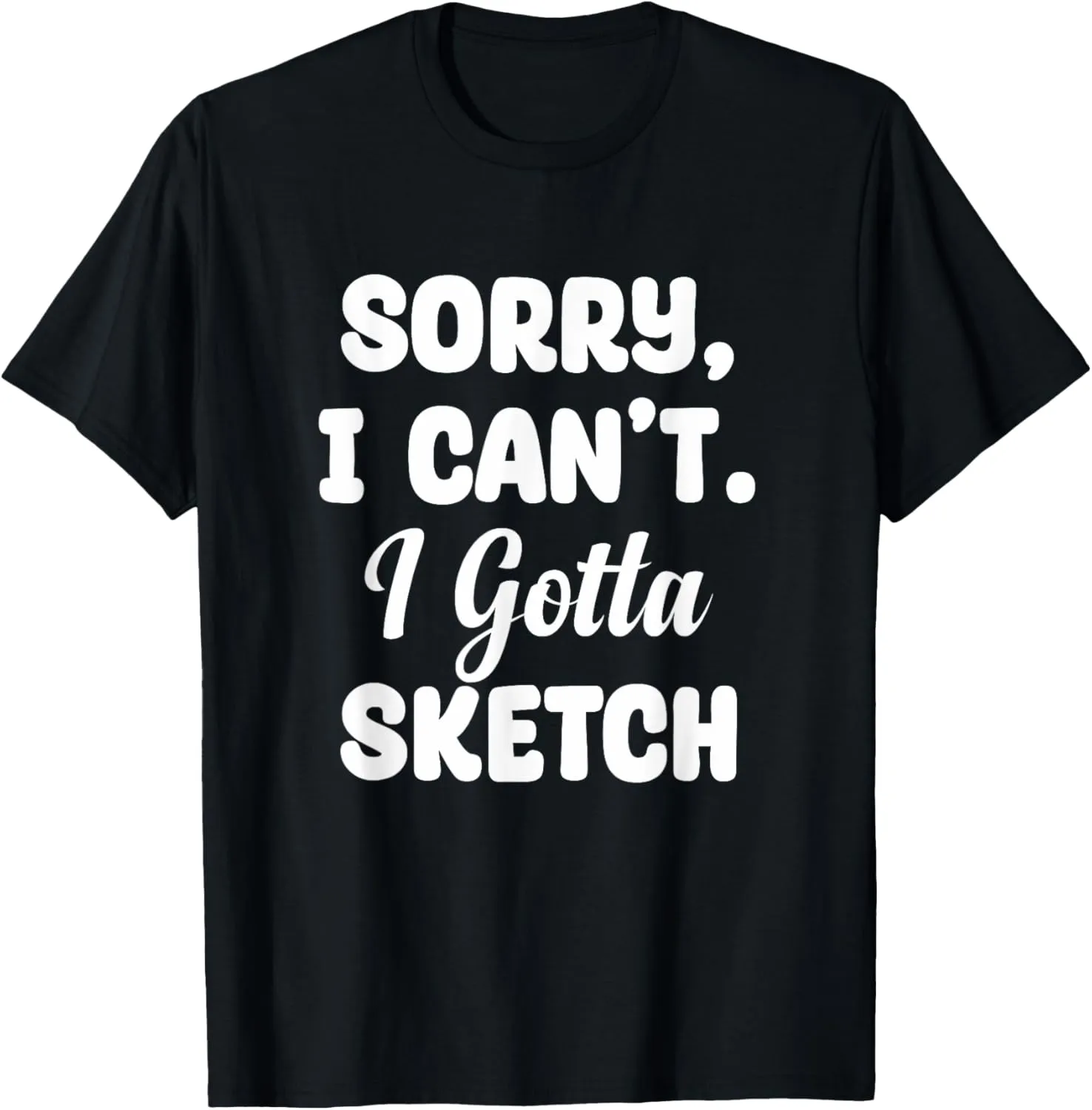 Sorry Can't I Gotta Sketch Sketch Artist Painter Drawing T-Shirt