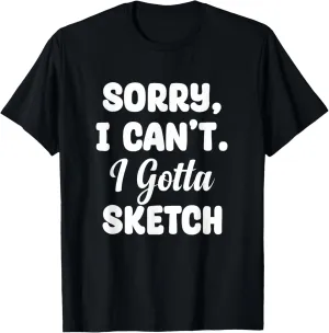 Sorry Can't I Gotta Sketch Sketch Artist Painter Drawing T-Shirt